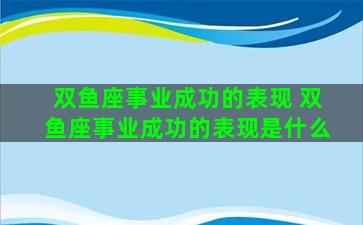 双鱼座事业成功的表现 双鱼座事业成功的表现是什么